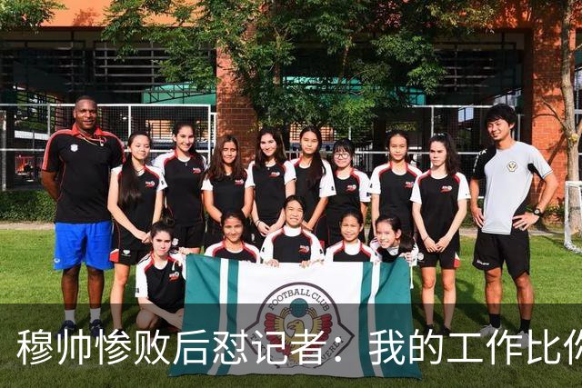 穆帅惨败后怼记者：我的工作比你难得多 所以赚得多