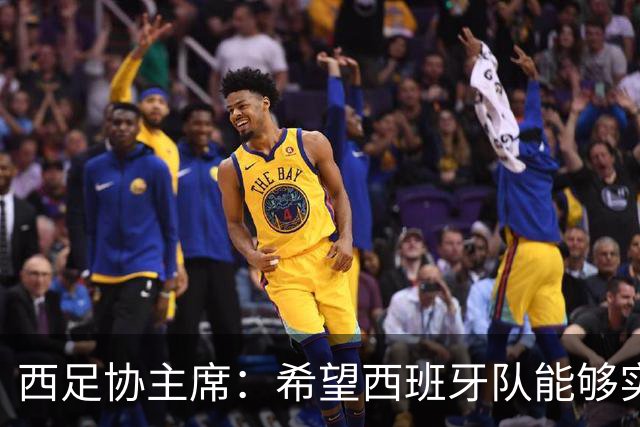 西足协主席：希望西班牙队能够实现夺冠的目标，但必须一步一步来